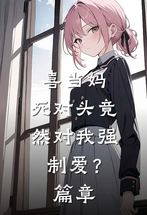喜当妈，死对头竟然对我强制爱？篇章