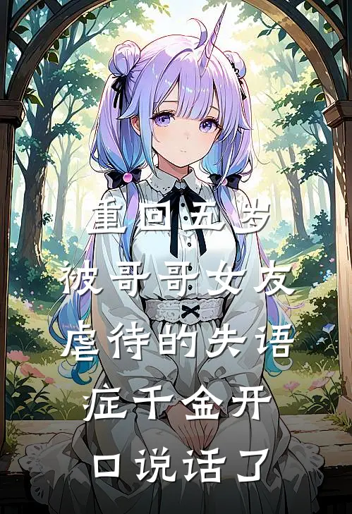 重回五岁，被哥哥女友虐待的失语症千金开口说话了