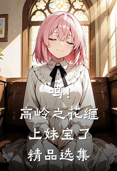 呜！高岭之花缠上妹宝了精品选集