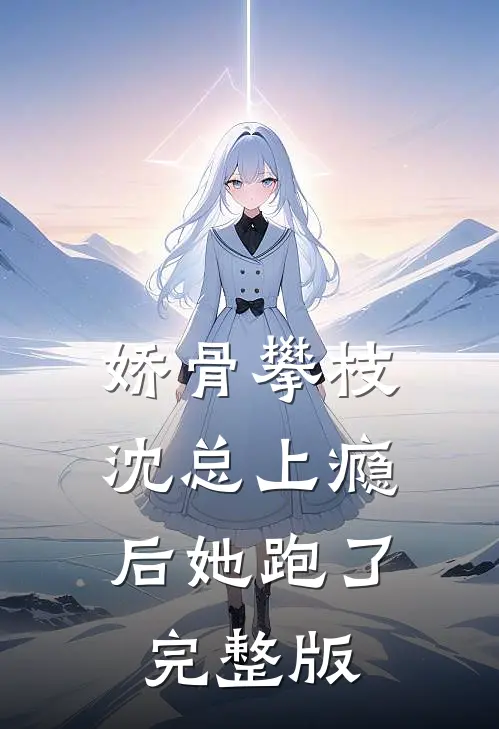 娇骨攀枝，沈总上瘾后她跑了完整版
