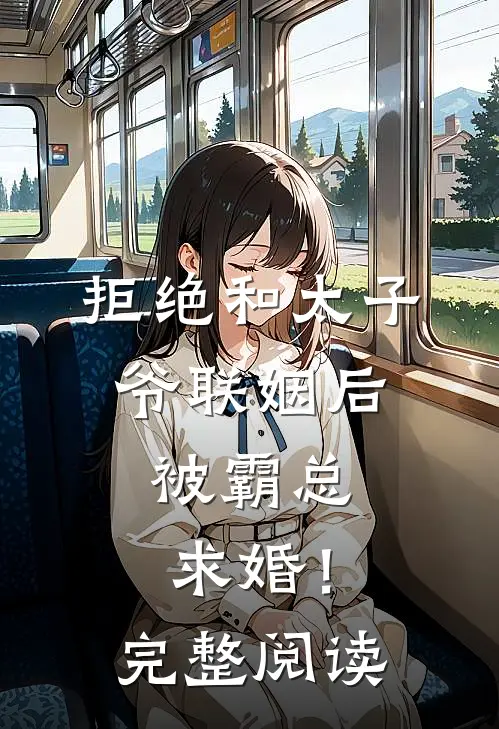 拒绝和太子爷联姻后，被霸总求婚！完整阅读
