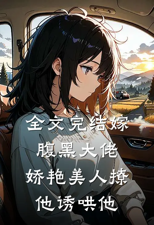 全文完结嫁腹黑大佬,娇艳美人撩他诱哄他免费阅读