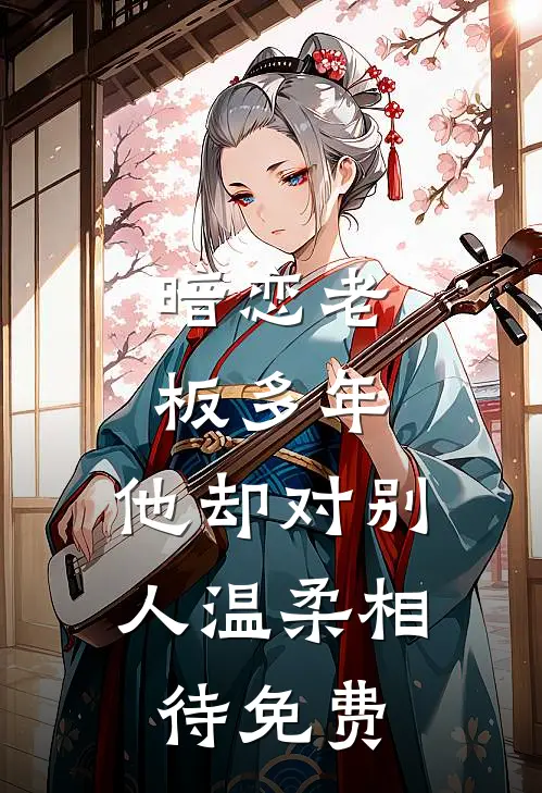 暗恋老板多年,他却对别人温柔相待免费阅读