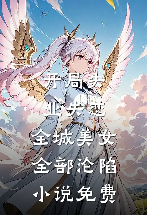 开局失业失恋,全城美女全部沦陷免费