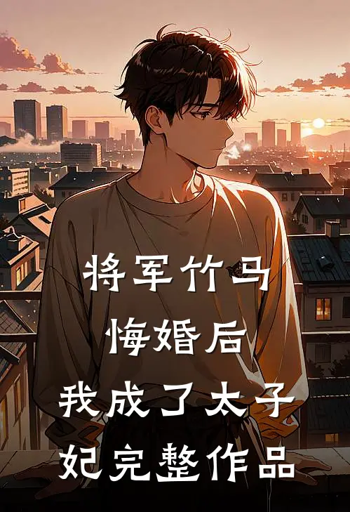 将军竹马悔婚后,我成了太子妃完整作品