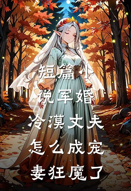 短篇军婚冷漠丈夫怎么成宠妻狂魔了免费阅读