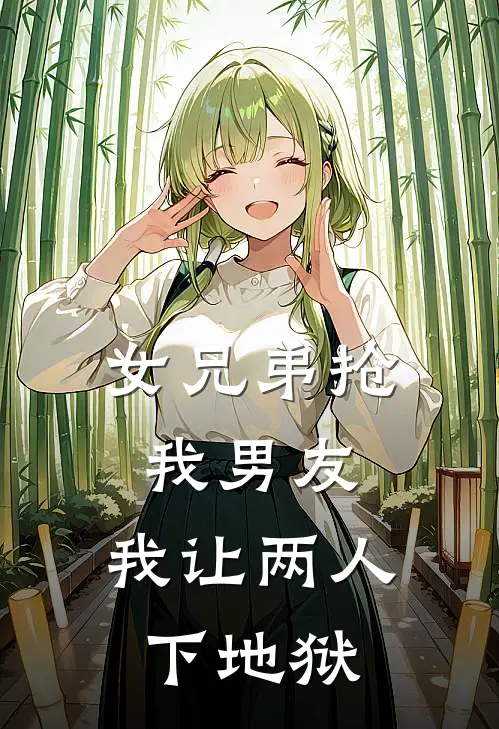 女兄弟抢我男友,我让两人下地狱