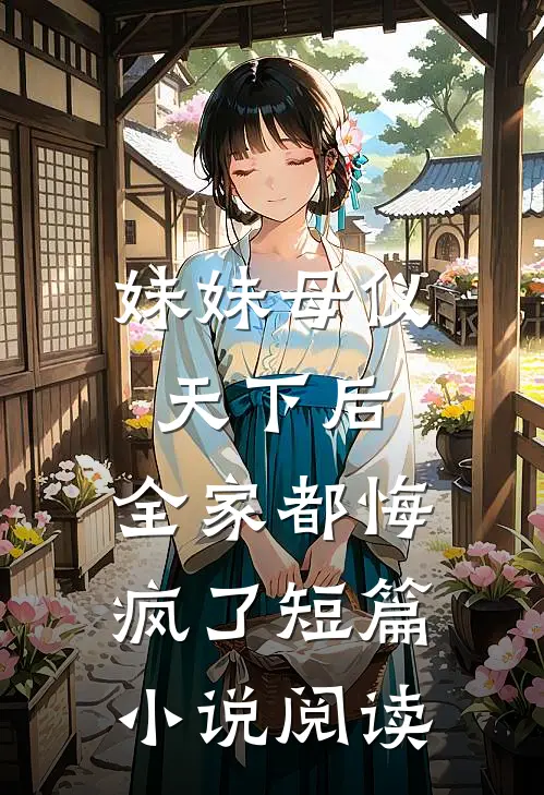 妹妹母仪天下后,全家都悔疯了短篇阅读全文