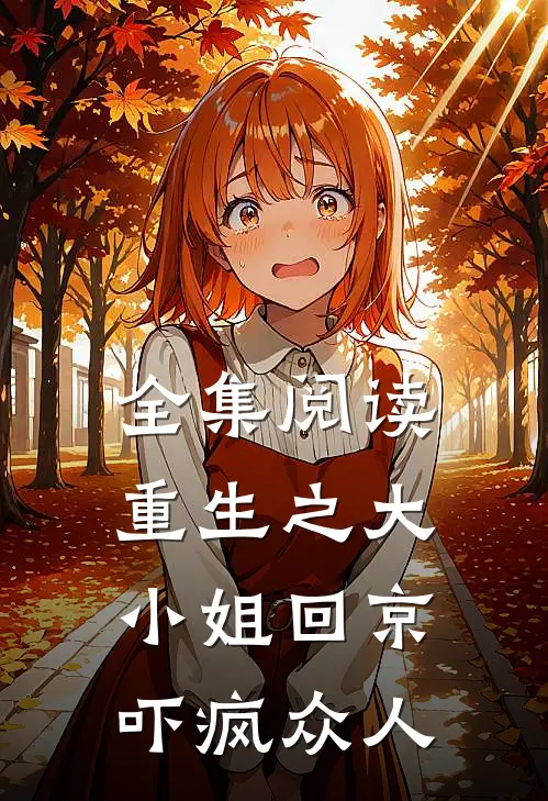 全集阅读重生之大小姐回京,吓疯众人