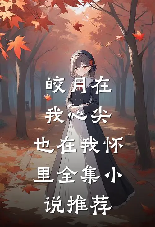 皎月在我心尖,也在我怀里全集推荐免费阅读