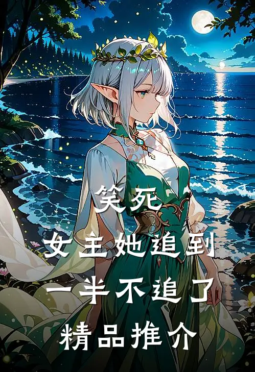 笑死,女主她追到一半不追了精品推介文