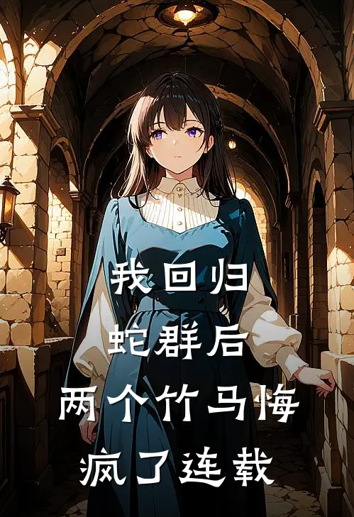 我回归蛇群后,两个竹马悔疯了连载