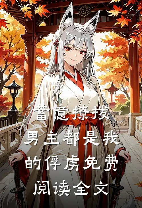 蓄意撩拨,男主都是我的俘虏免费阅读全文无弹窗