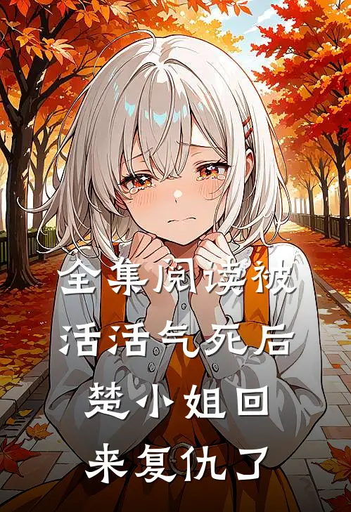 全集阅读被活活气死后,楚小姐回来复仇了的