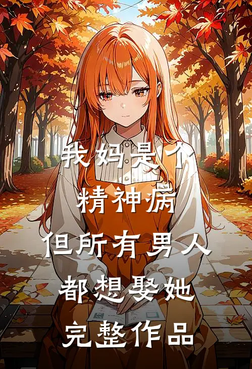 我妈是个精神病,但所有男人都想娶她完整作品免费阅读