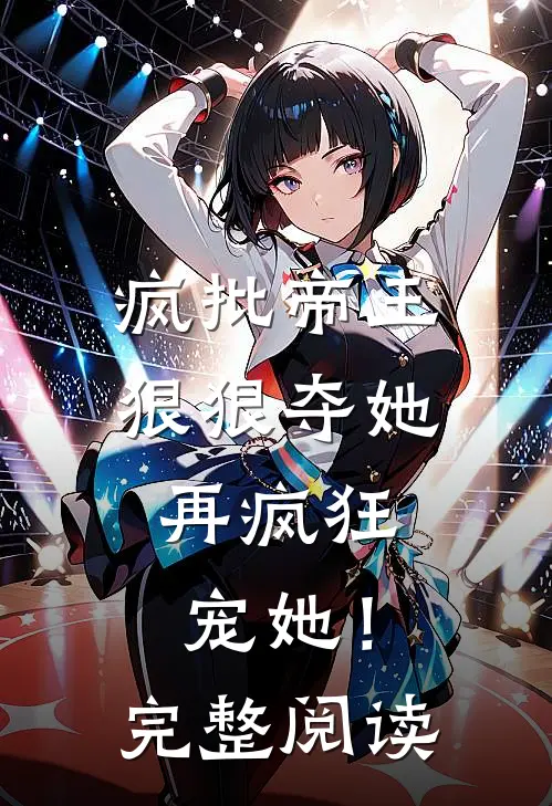 疯批帝王狠狠夺她,再疯狂宠她!完整阅读全文