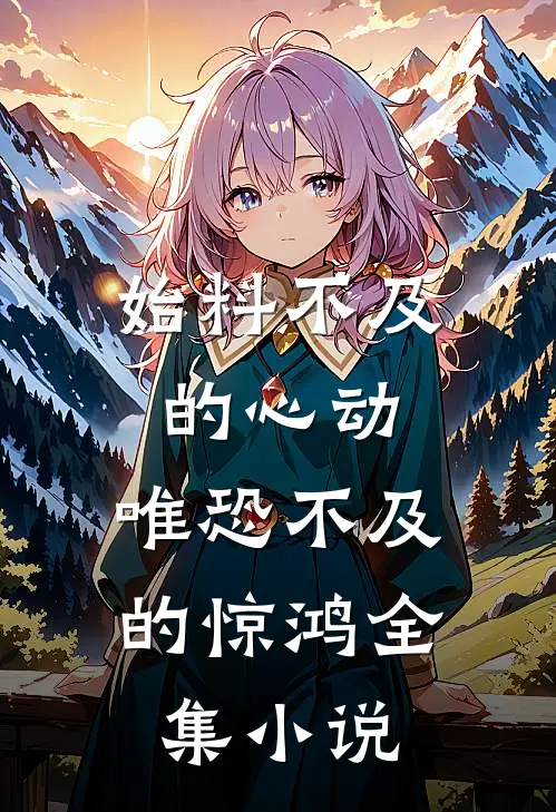 始料不及的心动,唯恐不及的惊鸿全集