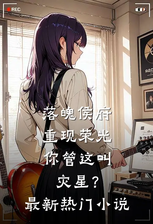 落魄侯府重现荣光,你管这叫灾星?最新热门免费阅读