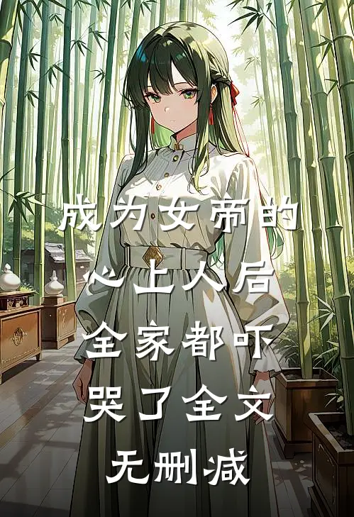 成为女帝的心上人后,全家都吓哭了全文无删减免费阅读