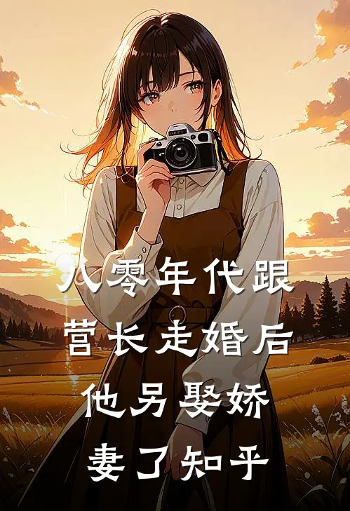 八零年代跟营长走婚后,他另娶娇妻了知乎免费阅读