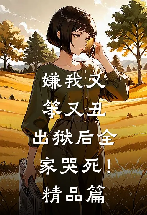 嫌我又笨又丑,出狱后全家哭死!精品篇在线阅读
