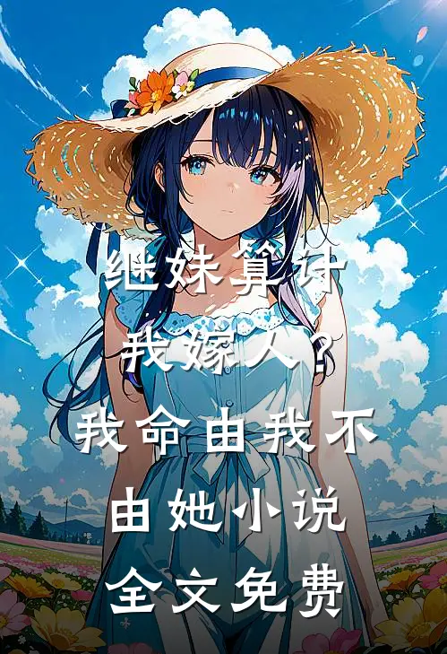 继妹算计我嫁人?我命由我不由她全文免费