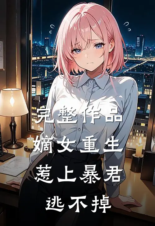 完整作品嫡女重生,惹上暴君逃不掉了