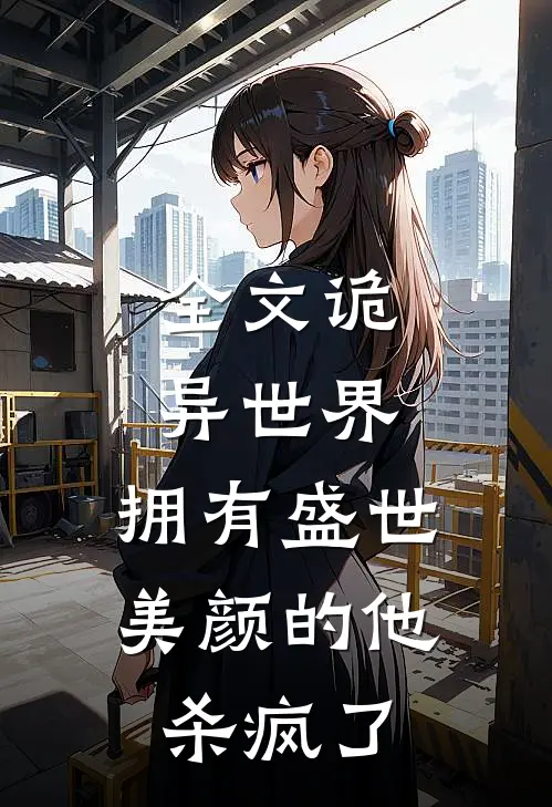 全文诡异世界,拥有盛世美颜的他杀疯了
