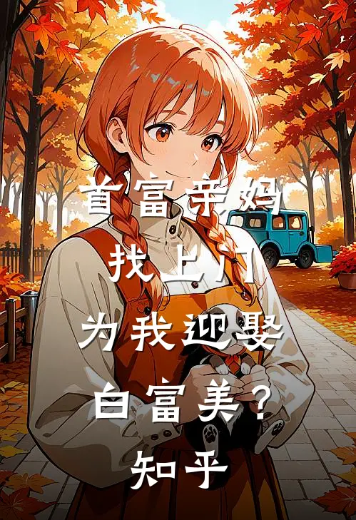 首富亲妈找上门,为我迎娶白富美?知乎免费阅读