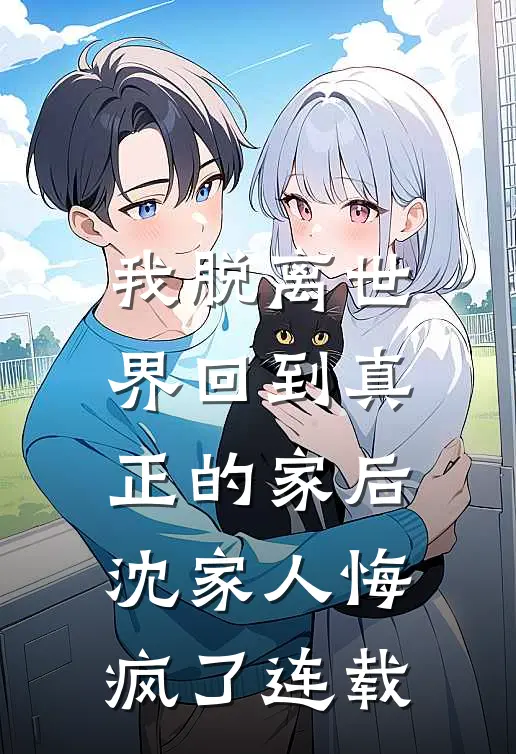我脱离世界回到真正的家后,沈家人悔疯了连载完整版