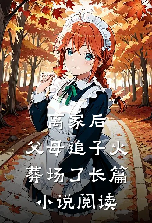 离家后,父母追子火葬场了长篇阅读