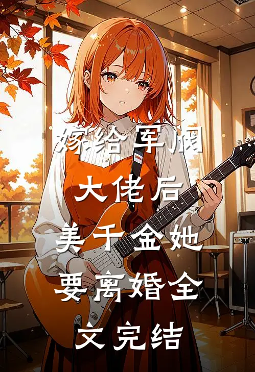 嫁给军阀大佬后,美千金她要离婚全文完结