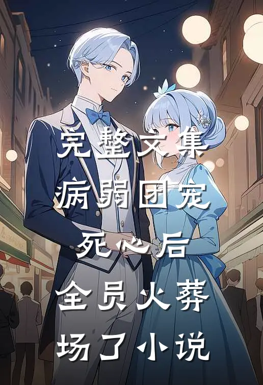 完整文集病弱团宠死心后,全员火葬场了小说