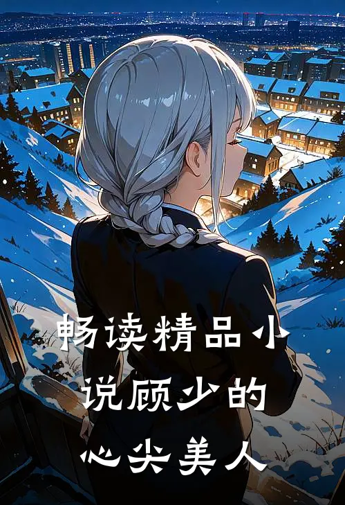 畅读精品小说顾少的心尖美人