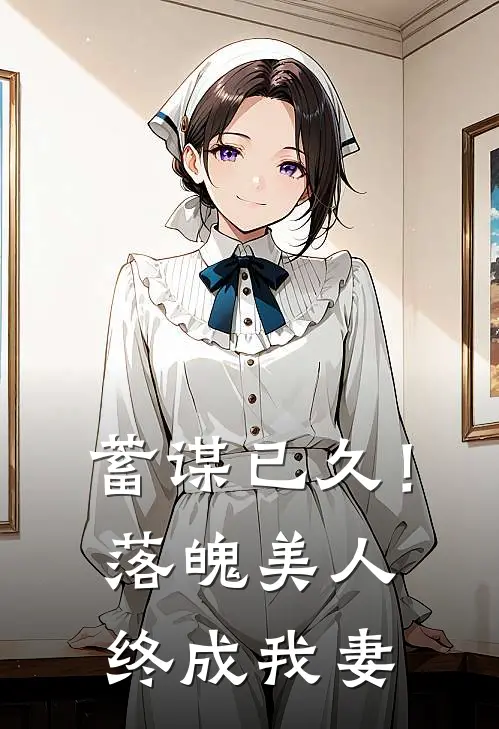 蓄谋已久!落魄美人终成我妻