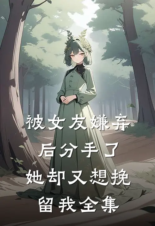 被女友嫌弃后分手了,她却又想挽留我全集免费阅读