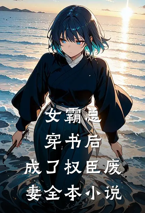 女霸总穿书后,成了权臣废妻全本