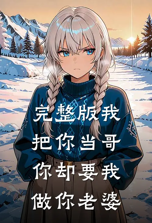 完整版我把你当哥,你却要我做你老婆是哪一集