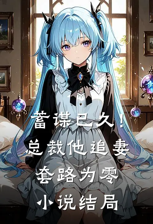 蓄谋已久!总裁他追妻套路为零结局如何