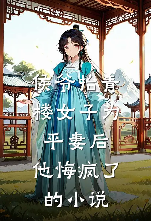 侯爷抬青楼女子为平妻后,他悔疯了的免费阅读