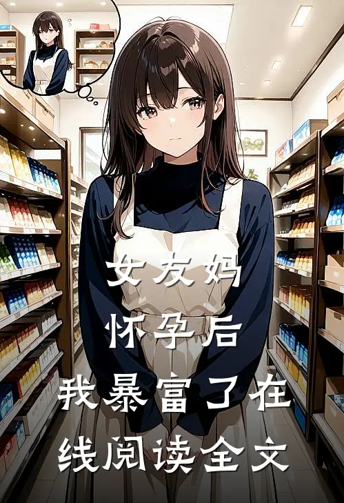 女友妈怀孕后,我暴富了在线阅读全文
