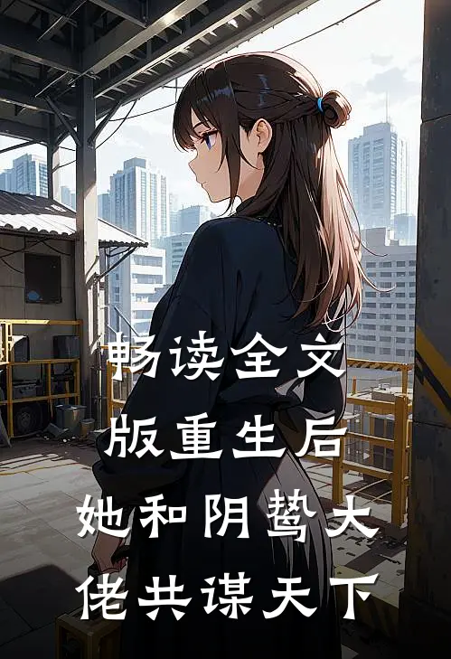 畅读全文版重生后,她和阴鸷大佬共谋天下