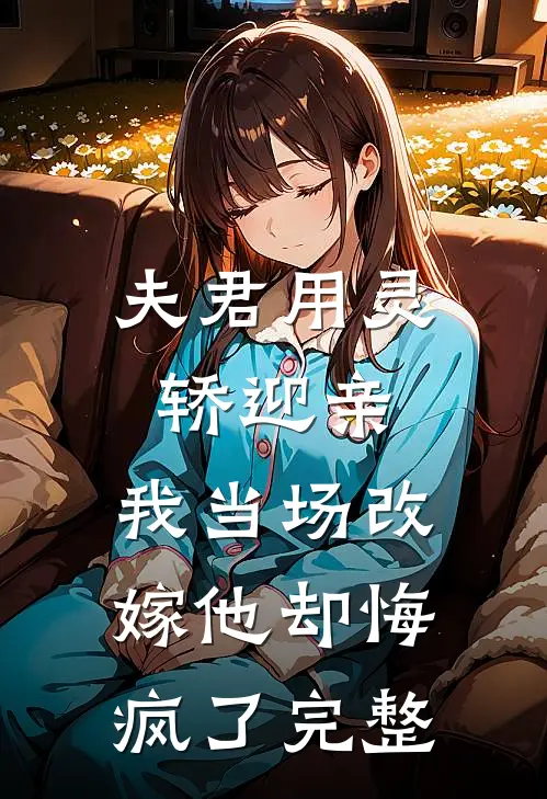夫君用灵轿迎亲,我当场改嫁他却悔疯了完整视频