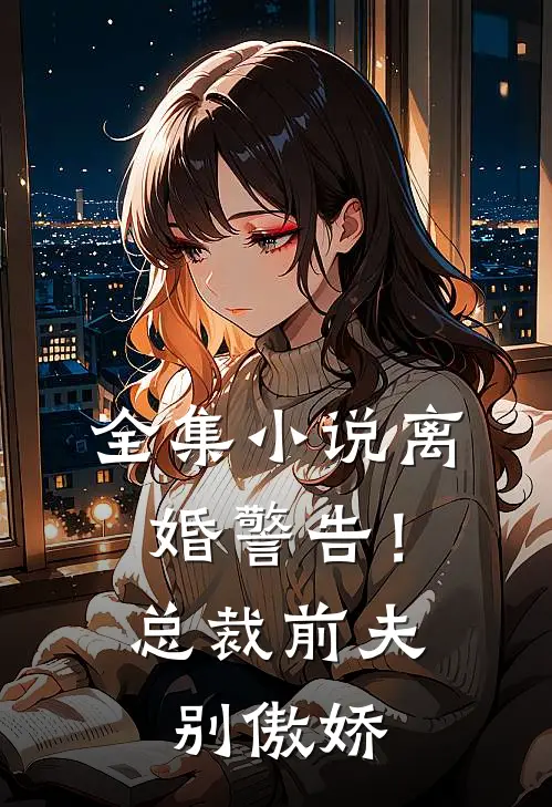 全集离婚警告!总裁前夫别傲娇全文阅读