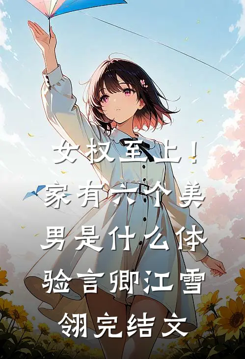 女权至上！家有六个美男是什么体验言卿江雪翎完结文