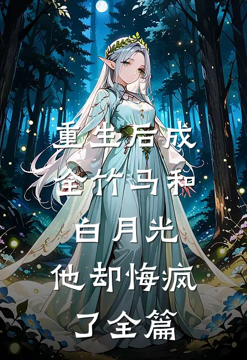 重生后成全竹马和白月光,他却悔疯了全篇阅读