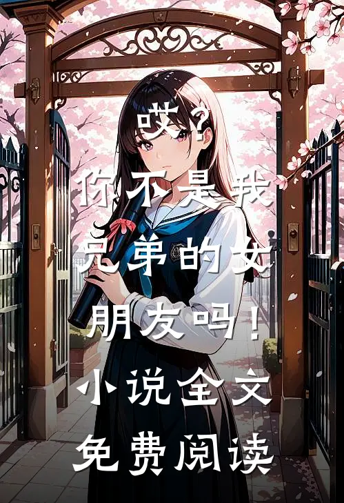 哎?你不是我兄弟的女朋友吗!全文免费阅读无弹窗