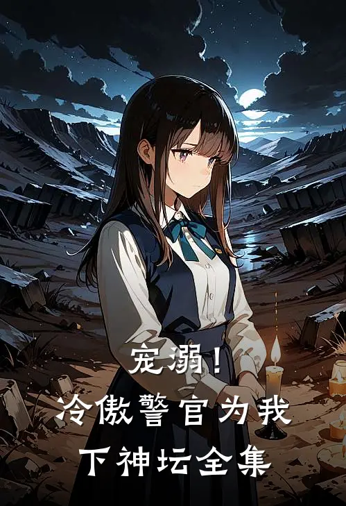 宠溺!冷傲警官为我下神坛 全集免费观看