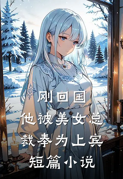 刚回国,他被美女总裁奉为上宾短篇在线阅读