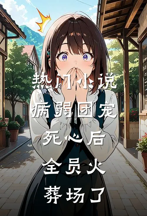 热门小说病弱团宠死心后，全员火葬场了
